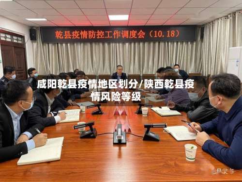 咸阳乾县疫情地区划分/陕西乾县疫情风险等级-第2张图片