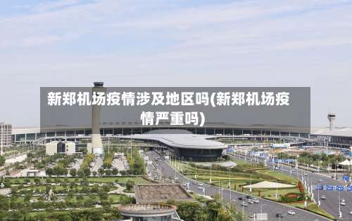 新郑机场疫情涉及地区吗(新郑机场疫情严重吗)-第1张图片