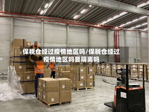保税仓经过疫情地区吗/保税仓经过疫情地区吗要隔离吗-第2张图片
