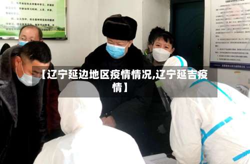 【辽宁延边地区疫情情况,辽宁延吉疫情】-第1张图片