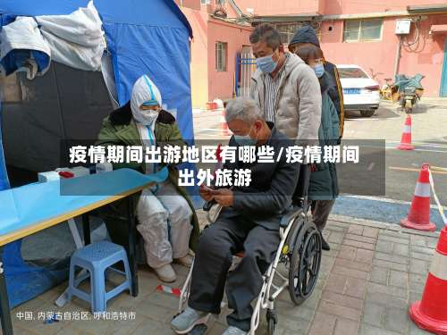 疫情期间出游地区有哪些/疫情期间出外旅游-第3张图片