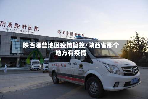 陕西哪些地区疫情管控/陕西省那个地方有疫情-第1张图片