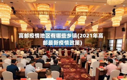 高邮疫情地区有哪些乡镇(2021年高邮最新疫情政策)-第2张图片