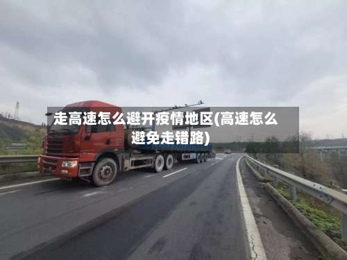 走高速怎么避开疫情地区(高速怎么避免走错路)-第1张图片