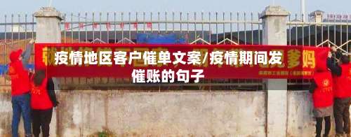 疫情地区客户催单文案/疫情期间发催账的句子-第1张图片