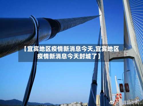 【宜宾地区疫情新消息今天,宜宾地区疫情新消息今天封城了】-第1张图片