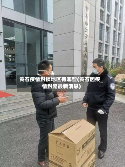 黄石疫情封锁地区有哪些(黄石因疫情封路最新消息)-第2张图片