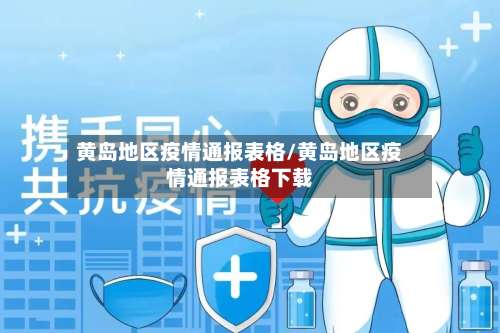 黄岛地区疫情通报表格/黄岛地区疫情通报表格下载-第1张图片