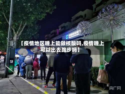 【疫情地区晚上能做核酸吗,疫情晚上可以出去跑步吗】-第1张图片