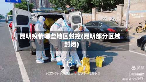 昆明疫情哪些地区封控(昆明部分区域封闭)-第1张图片