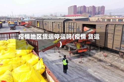 疫情地区货运停运吗(疫情 货运)-第1张图片