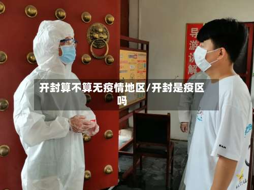 开封算不算无疫情地区/开封是疫区吗-第3张图片