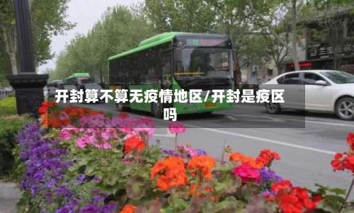 开封算不算无疫情地区/开封是疫区吗-第1张图片