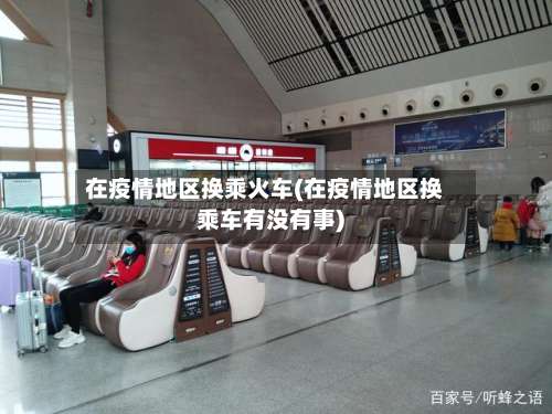 在疫情地区换乘火车(在疫情地区换乘车有没有事)-第2张图片
