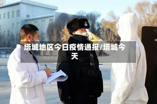 塔城地区今日疫情通报/塔城今天-第2张图片