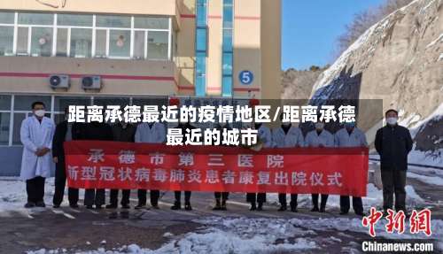 距离承德最近的疫情地区/距离承德最近的城市-第1张图片