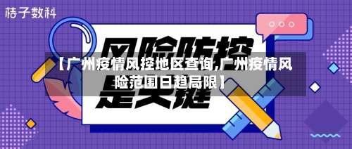 【广州疫情风控地区查询,广州疫情风险范围日趋局限】-第2张图片