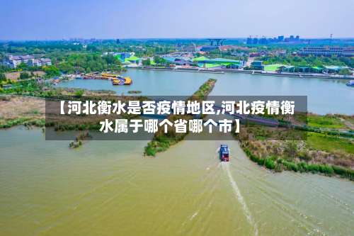 【河北衡水是否疫情地区,河北疫情衡水属于哪个省哪个市】-第2张图片