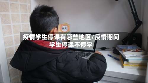 疫情学生停课有哪些地区/疫情期间学生停课不停学-第3张图片