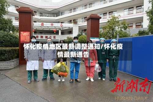 怀化疫情地区最新调整通知/怀化疫情最新通告-第3张图片