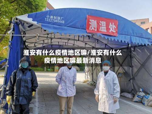 淮安有什么疫情地区嘛/淮安有什么疫情地区嘛最新消息-第1张图片
