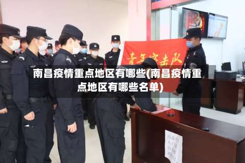 南昌疫情重点地区有哪些(南昌疫情重点地区有哪些名单)-第2张图片