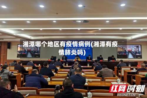 湘潭哪个地区有疫情病例(湘潭有疫情肺炎吗)-第1张图片