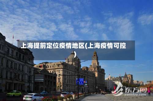 上海提前定位疫情地区(上海疫情可控)-第3张图片