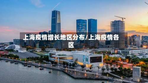 上海疫情增长地区分布/上海疫情各区-第3张图片