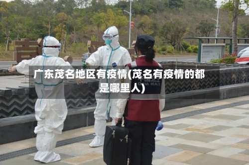 广东茂名地区有疫情(茂名有疫情的都是哪里人)-第2张图片