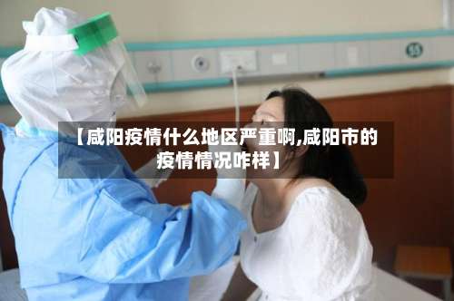 【咸阳疫情什么地区严重啊,咸阳市的疫情情况咋样】-第1张图片