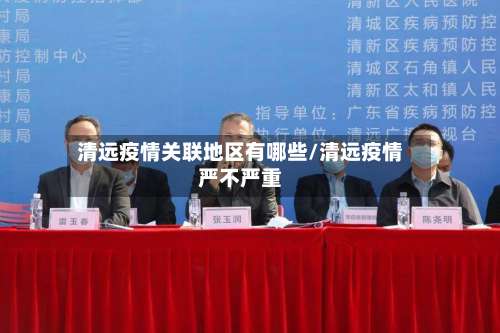 清远疫情关联地区有哪些/清远疫情严不严重-第2张图片