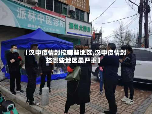 【汉中疫情封控哪些地区,汉中疫情封控哪些地区最严重】-第2张图片