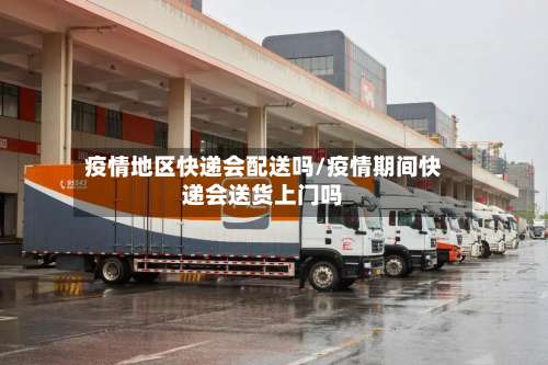 疫情地区快递会配送吗/疫情期间快递会送货上门吗-第3张图片