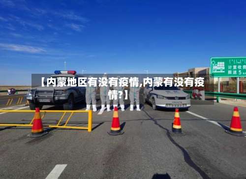 【内蒙地区有没有疫情,内蒙有没有疫情?】-第1张图片