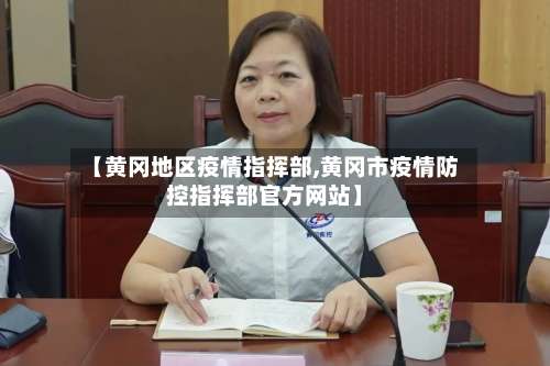 【黄冈地区疫情指挥部,黄冈市疫情防控指挥部官方网站】-第2张图片