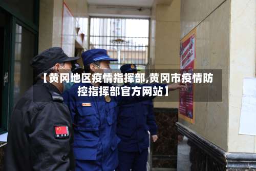 【黄冈地区疫情指挥部,黄冈市疫情防控指挥部官方网站】-第1张图片