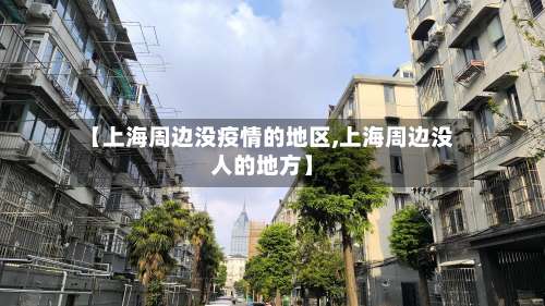 【上海周边没疫情的地区,上海周边没人的地方】-第1张图片