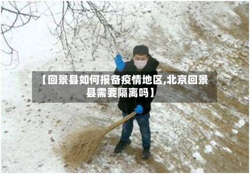 【回景县如何报备疫情地区,北京回景县需要隔离吗】-第2张图片