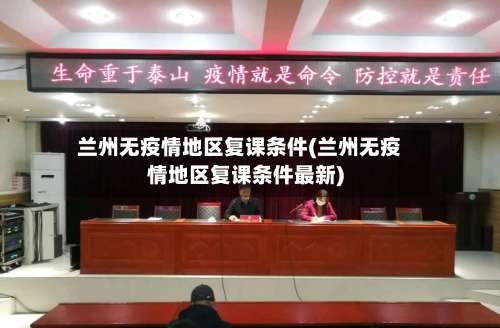 兰州无疫情地区复课条件(兰州无疫情地区复课条件最新)-第1张图片