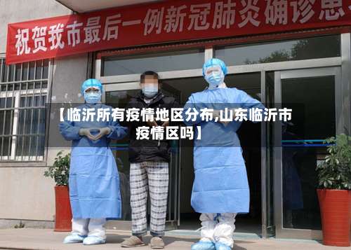【临沂所有疫情地区分布,山东临沂市疫情区吗】-第2张图片
