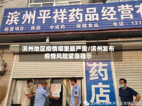 滨州地区疫情哪里最严重/滨州发布疫情风险紧急提示-第1张图片