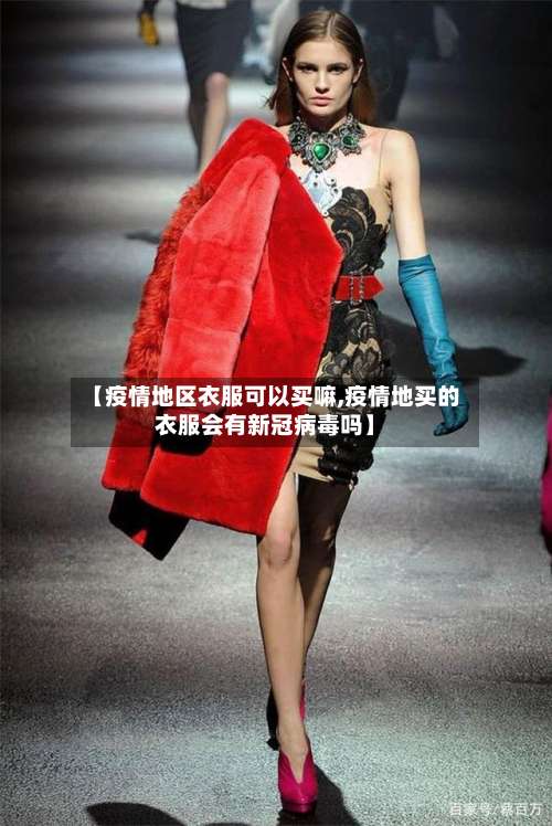 【疫情地区衣服可以买嘛,疫情地买的衣服会有新冠病毒吗】-第1张图片