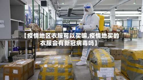 【疫情地区衣服可以买嘛,疫情地买的衣服会有新冠病毒吗】-第2张图片