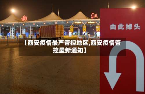 【西安疫情最严管控地区,西安疫情管控最新通知】-第1张图片