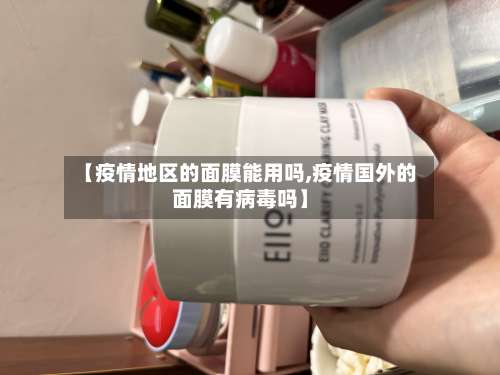 【疫情地区的面膜能用吗,疫情国外的面膜有病毒吗】-第1张图片
