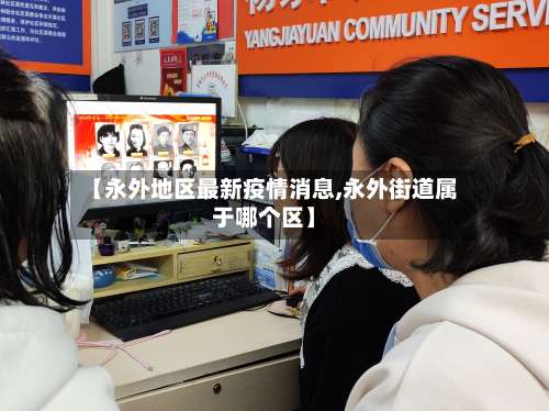 【永外地区最新疫情消息,永外街道属于哪个区】-第1张图片