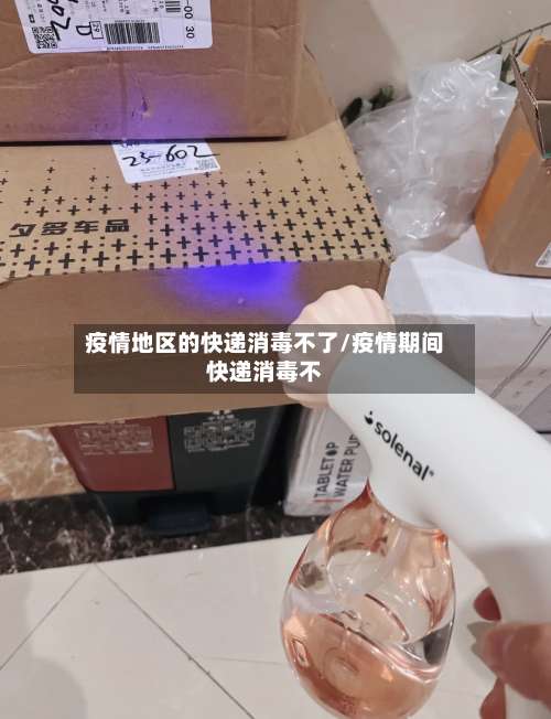 疫情地区的快递消毒不了/疫情期间快递消毒不-第2张图片
