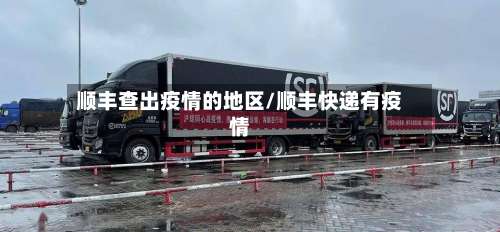 顺丰查出疫情的地区/顺丰快递有疫情-第1张图片