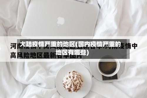 大陆疫情严重的地区(国内疫情严重的地区有哪些)-第3张图片